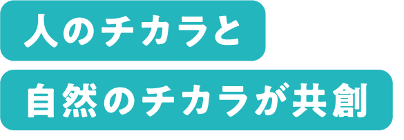 人のチカラと自然のチカラが共創
